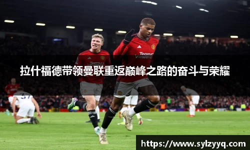 拉什福德带领曼联重返巅峰之路的奋斗与荣耀
