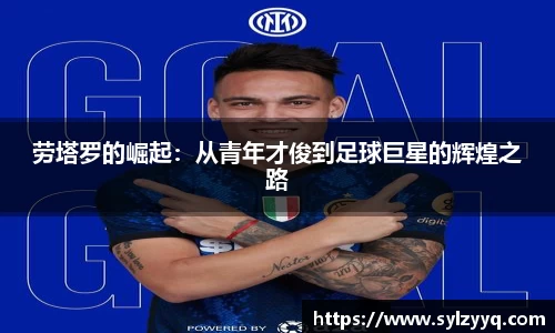 劳塔罗的崛起：从青年才俊到足球巨星的辉煌之路