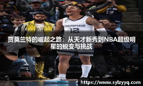 贾莫兰特的崛起之路：从天才新秀到NBA超级明星的蜕变与挑战