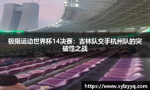 极限运动世界杯14决赛：吉林队交手杭州队的突破性之战